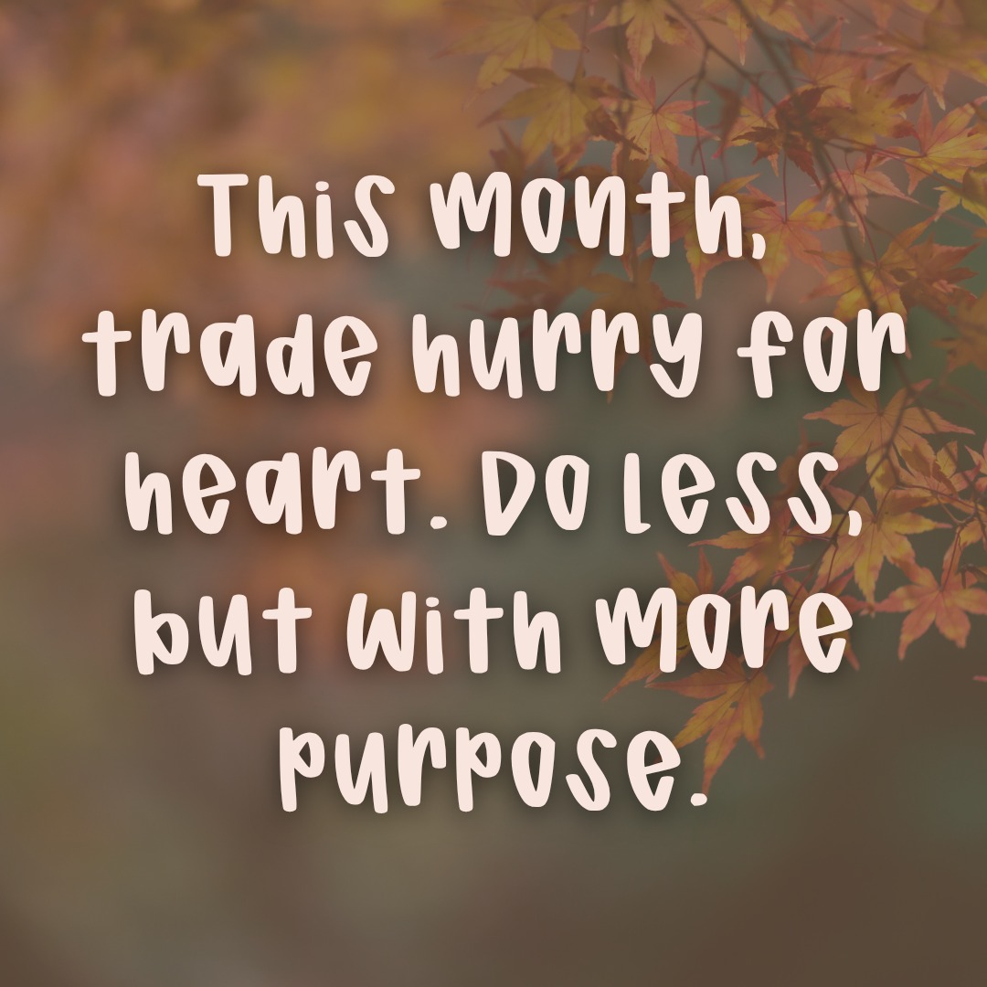 🍁 November reminder: it’s okay to slow down. This month, trade hurry for heart. Do less but with more purpose, presence, and peace. 💛

What’s one thing you’re being intentional about this month? 👇